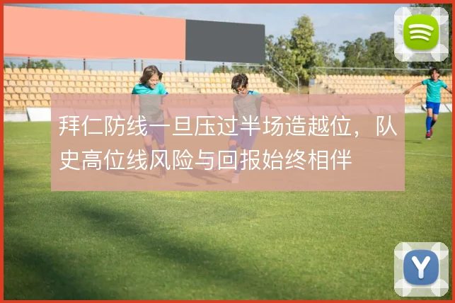 拜仁防线一旦压过半场造越位，队史高位线风险与回报始终相伴