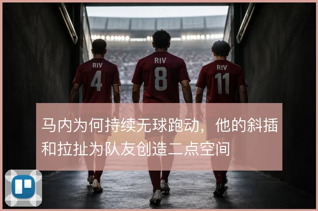 马内为何持续无球跑动,他的斜插和拉扯为队友创造二点空间