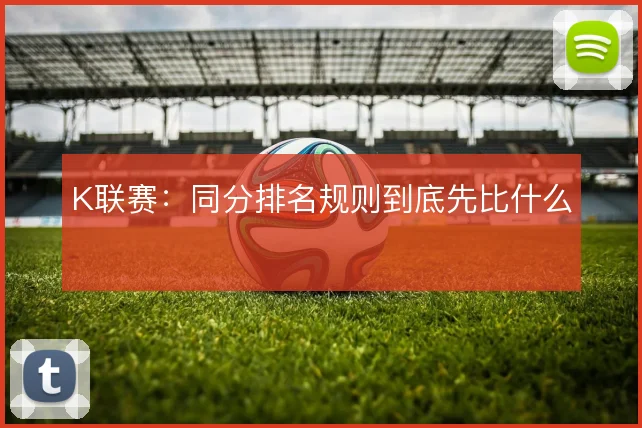 K联赛：同分排名规则到底先比什么