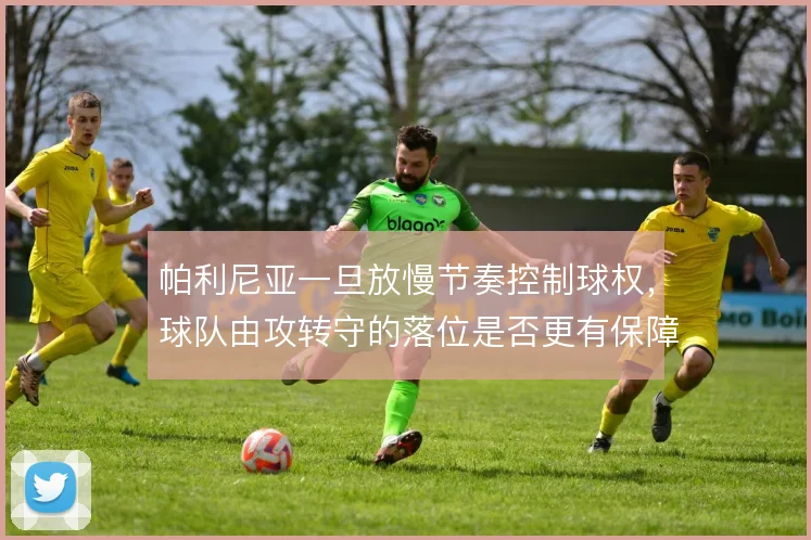 帕利尼亚一旦放慢节奏控制球权，球队由攻转守的落位是否更有保障