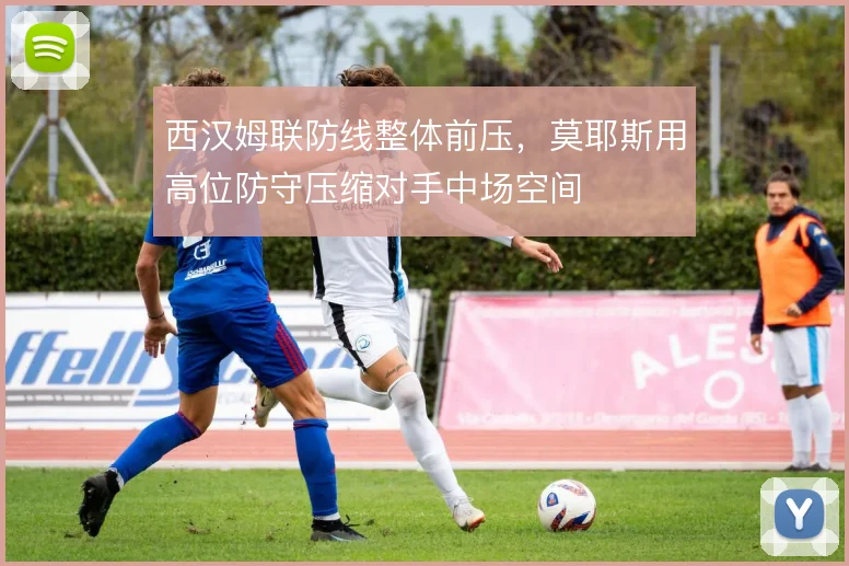 西汉姆联防线整体前压，莫耶斯用高位防守压缩对手中场空间