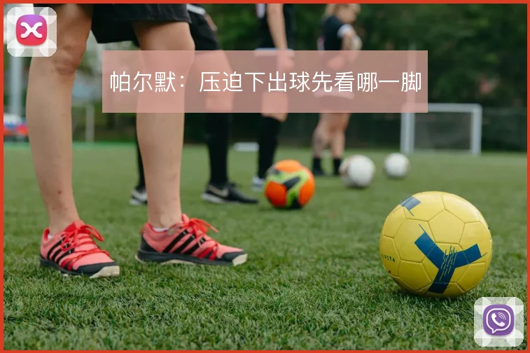 帕尔默：压迫下出球先看哪一脚