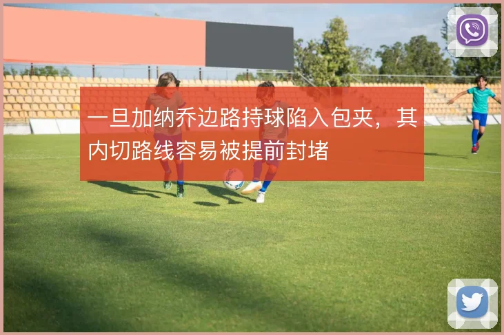 一旦加纳乔边路持球陷入包夹，其内切路线容易被提前封堵