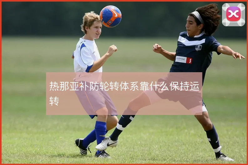 热那亚补防轮转体系靠什么保持运转