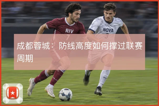 成都蓉城：防线高度如何撑过联赛周期
