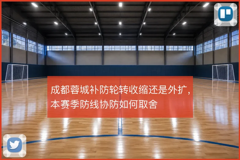 成都蓉城补防轮转收缩还是外扩，本赛季防线协防如何取舍