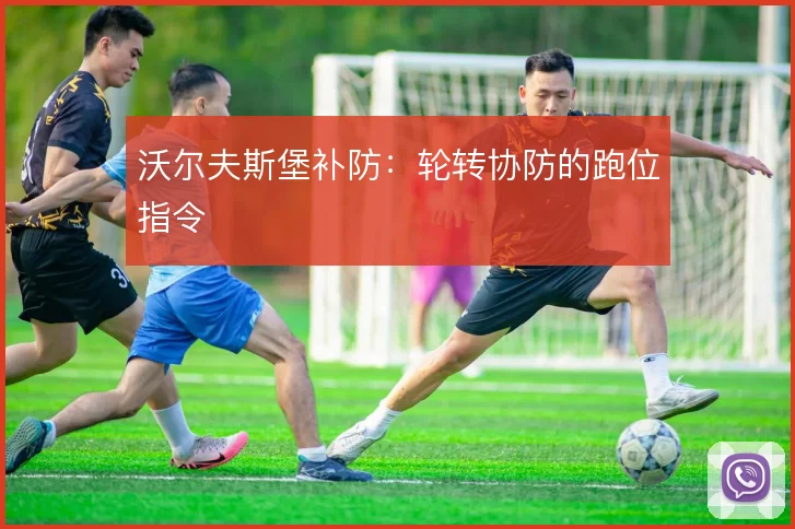 沃尔夫斯堡补防：轮转协防的跑位指令