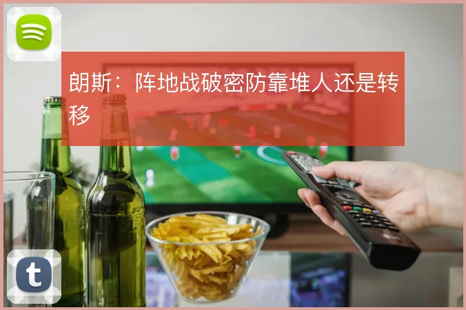 朗斯:阵地战破密防靠堆人还是转移