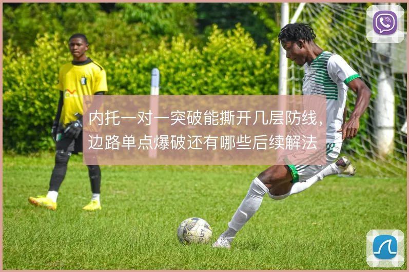 内托一对一突破能撕开几层防线，边路单点爆破还有哪些后续解法