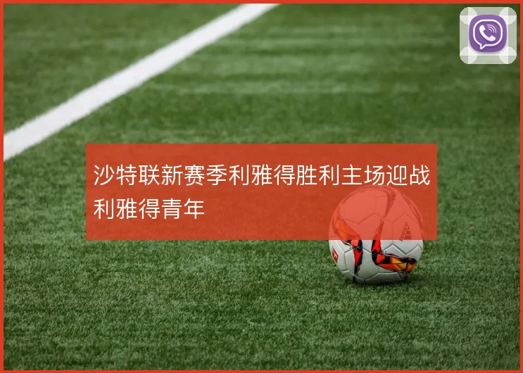 沙特联新赛季利雅得胜利主场迎战利雅得青年