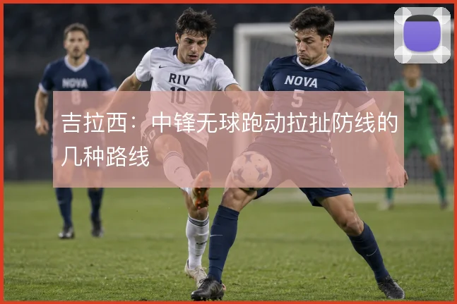 吉拉西：中锋无球跑动拉扯防线的几种路线