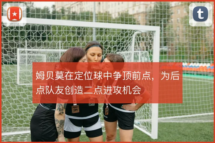 姆贝莫在定位球中争顶前点,为后点队友创造二点进攻机会