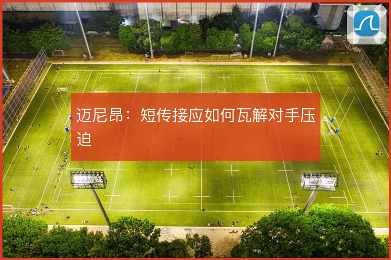 迈尼昂：短传接应如何瓦解对手压迫