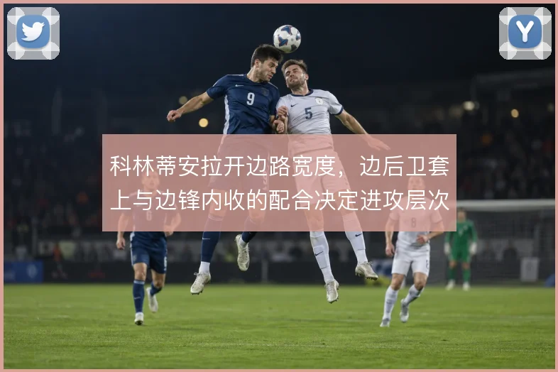 科林蒂安拉开边路宽度，边后卫套上与边锋内收的配合决定进攻层次