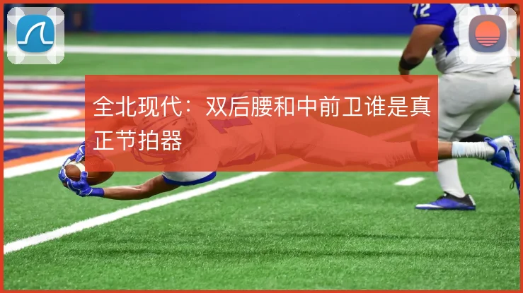 全北现代：双后腰和中前卫谁是真正节拍器