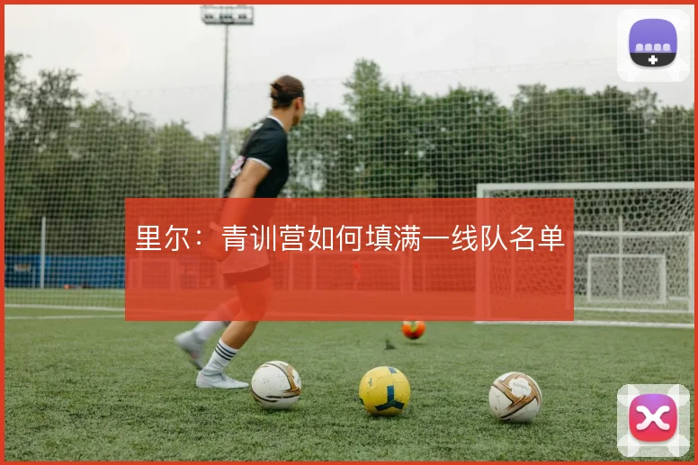 里尔：青训营如何填满一线队名单