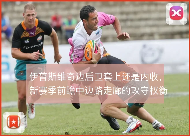 伊普斯维奇边后卫套上还是内收，新赛季前瞻中边路走廊的攻守权衡
