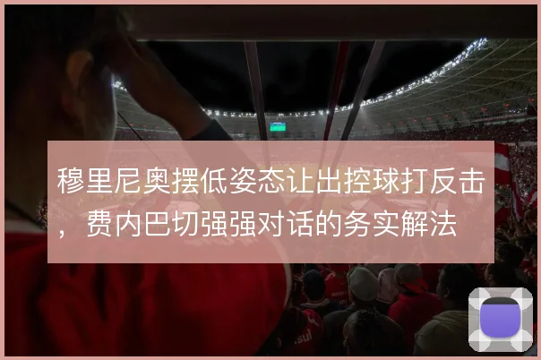 穆里尼奥摆低姿态让出控球打反击，费内巴切强强对话的务实解法