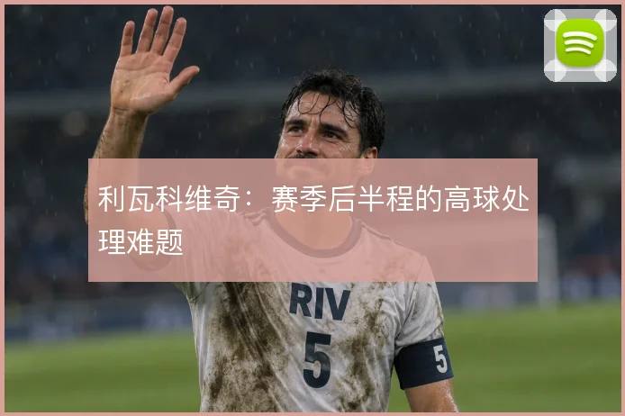 利瓦科维奇:赛季后半程的高球处理难题