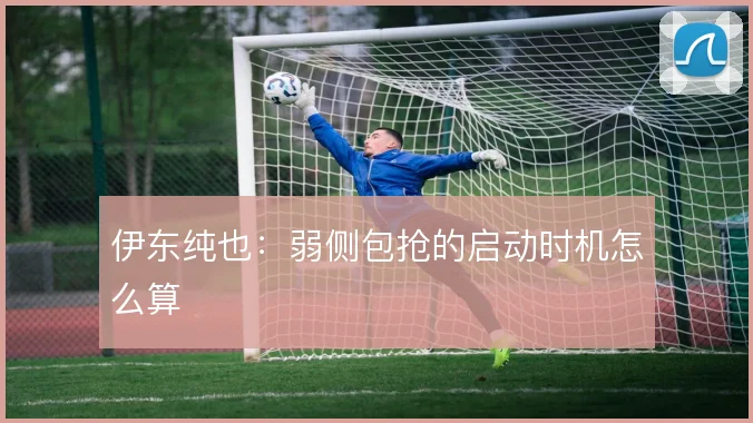 伊东纯也：弱侧包抢的启动时机怎么算