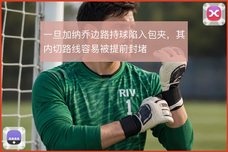 一旦加纳乔边路持球陷入包夹，其内切路线容易被提前封堵