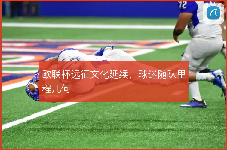 欧联杯远征文化延续，球迷随队里程几何