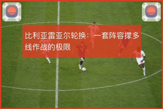 比利亚雷亚尔轮换：一套阵容撑多线作战的极限