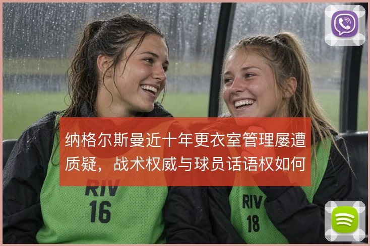 纳格尔斯曼近十年更衣室管理屡遭质疑，战术权威与球员话语权如何平衡