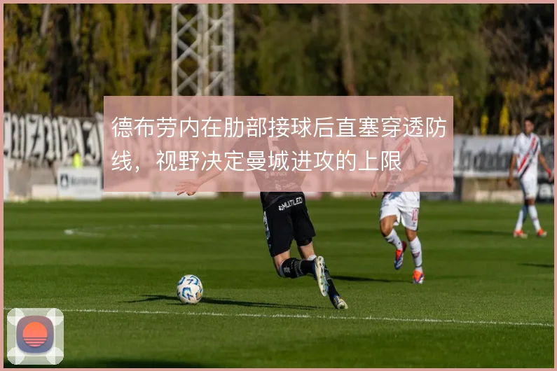 德布劳内在肋部接球后直塞穿透防线，视野决定曼城进攻的上限