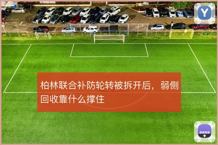 柏林联合补防轮转被拆开后,弱侧回收靠什么撑住