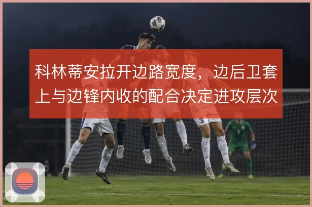 科林蒂安拉开边路宽度,边后卫套上与边锋内收的配合决定进攻层次