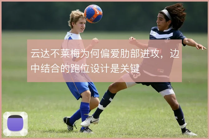 云达不莱梅为何偏爱肋部进攻,边中结合的跑位设计是关键