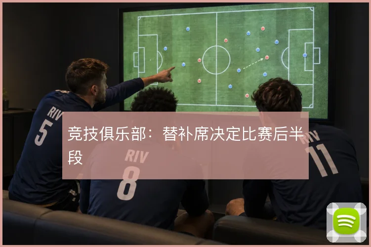 竞技俱乐部：替补席决定比赛后半段