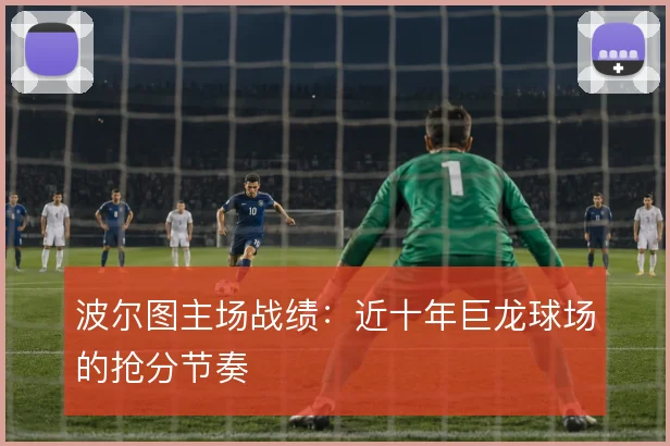 波尔图主场战绩：近十年巨龙球场的抢分节奏