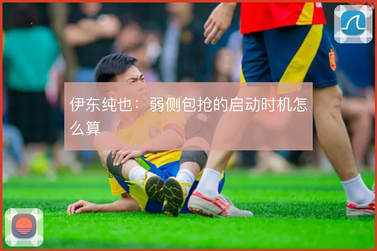 伊东纯也：弱侧包抢的启动时机怎么算