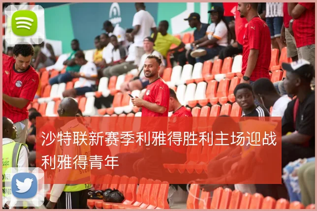 沙特联新赛季利雅得胜利主场迎战利雅得青年