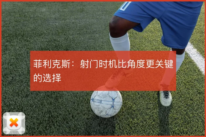 菲利克斯：射门时机比角度更关键的选择