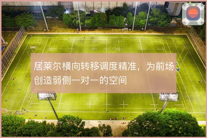 居莱尔横向转移调度精准，为前场创造弱侧一对一的空间