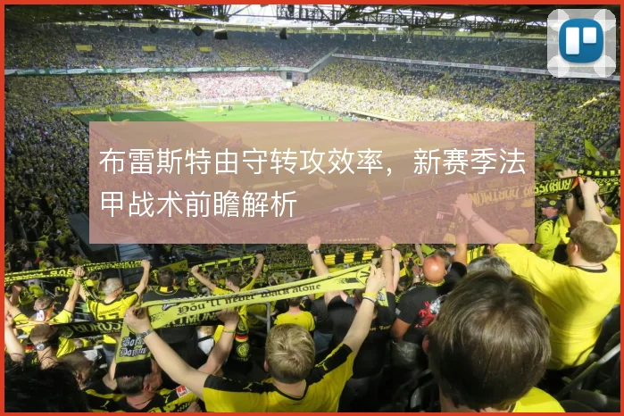 布雷斯特由守转攻效率,新赛季法甲战术前瞻解析