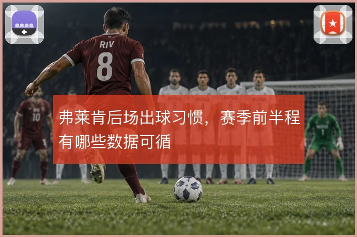 弗莱肯后场出球习惯，赛季前半程有哪些数据可循