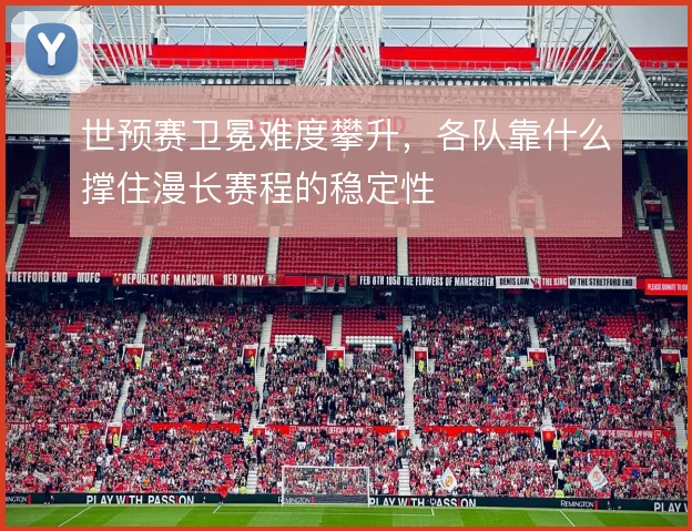 世预赛卫冕难度攀升，各队靠什么撑住漫长赛程的稳定性