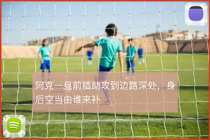 阿克一旦前插助攻到边路深处，身后空当由谁来补