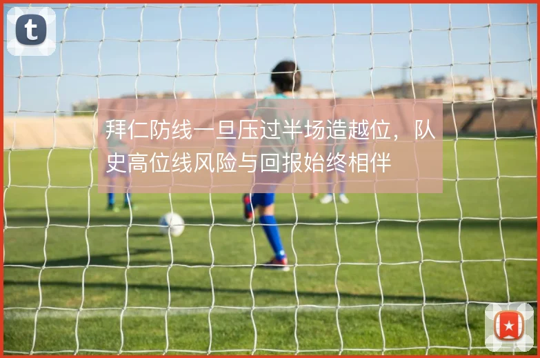 拜仁防线一旦压过半场造越位，队史高位线风险与回报始终相伴