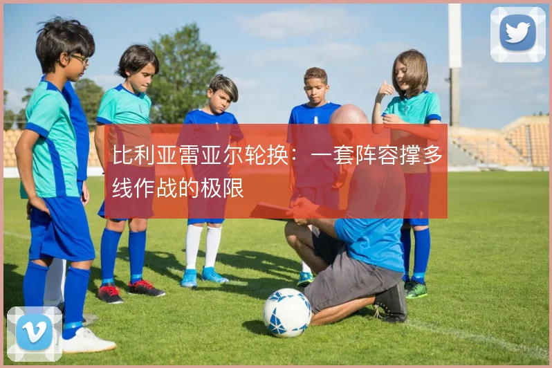 比利亚雷亚尔轮换：一套阵容撑多线作战的极限