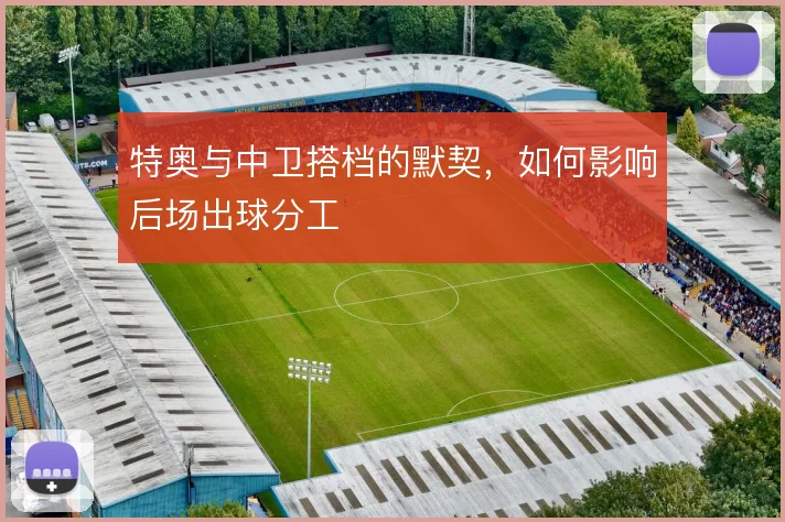 特奥与中卫搭档的默契,如何影响后场出球分工