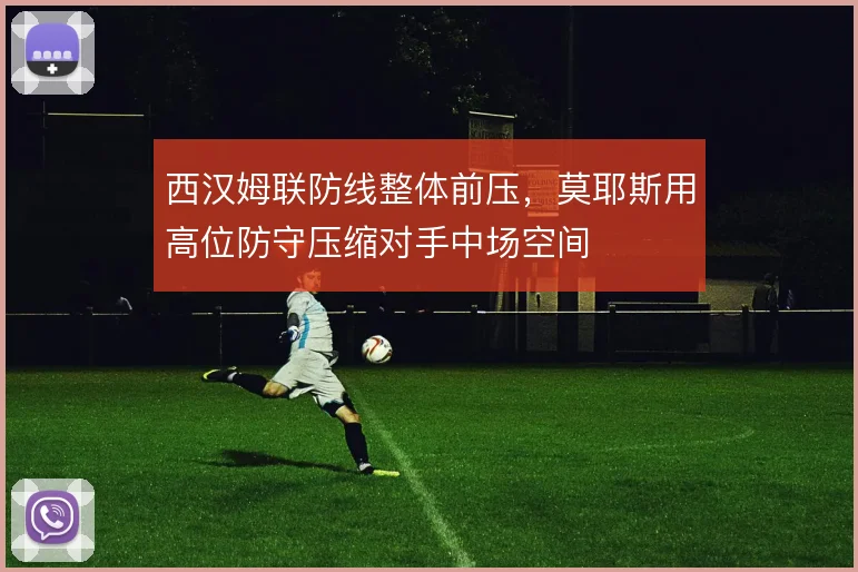 西汉姆联防线整体前压，莫耶斯用高位防守压缩对手中场空间