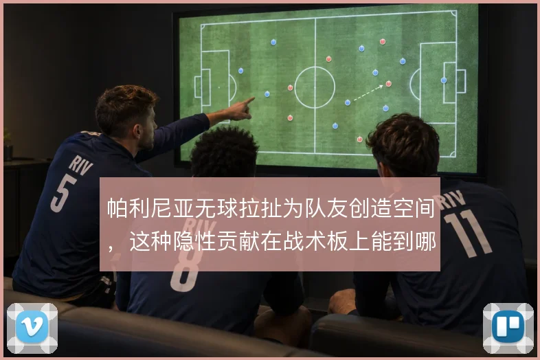 帕利尼亚无球拉扯为队友创造空间，这种隐性贡献在战术板上能到哪一步