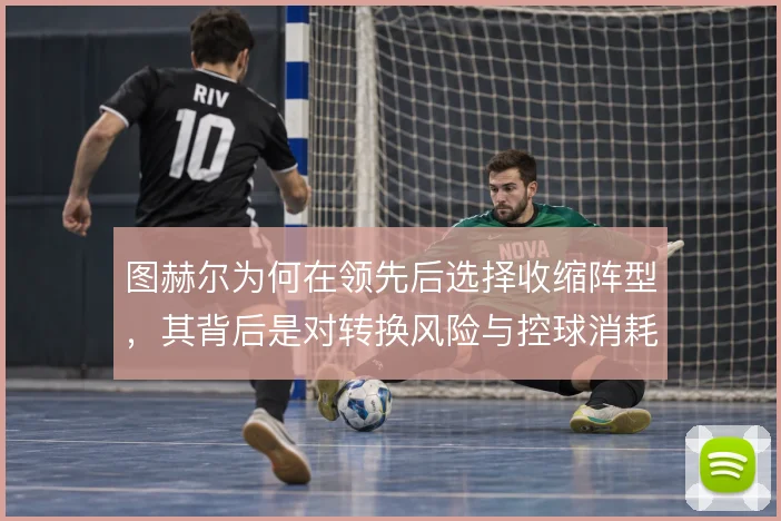 图赫尔为何在领先后选择收缩阵型，其背后是对转换风险与控球消耗的权衡