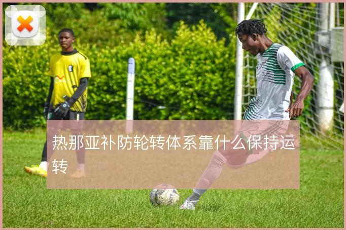 热那亚补防轮转体系靠什么保持运转