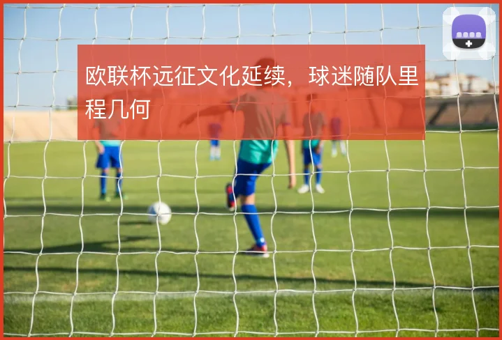 欧联杯远征文化延续，球迷随队里程几何